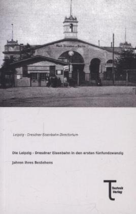 Die Leipzig - Dresdner Eisenbahn in den ersten fünfundzwanzig Jahren ihres Bestehens (2013)