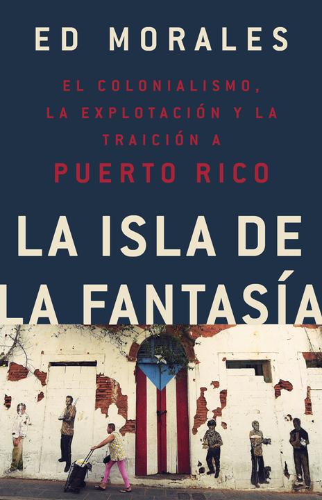Produktbild La Isla de la Fantasía: El Colonialismo, La Explotación Y La Traición Sobre Puerto Rico (Ed Morales, Spanisch)