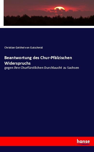 Actual product image Beantwortung des Chur-Pfälzischen Widerspruchs (German, Christian Gotthelf von Gutschmid, 2017)