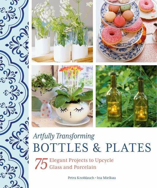 Produktbild Artfully Transforming Bottles & Plates (Englisch, Petra Knoblauch, Ina Mielkau, 2023)