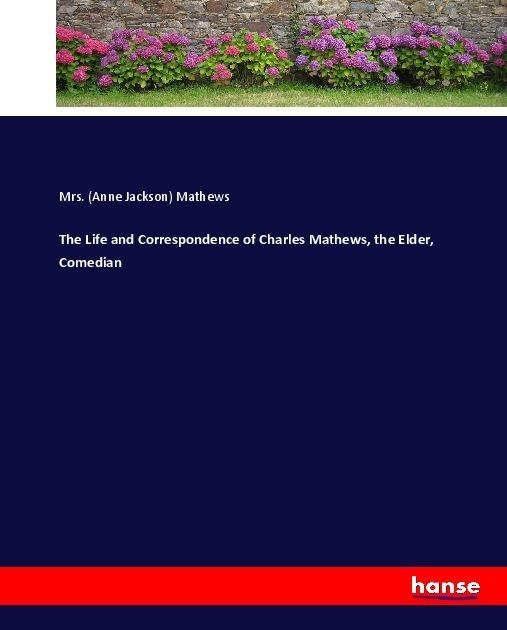 Produktbild The Life and Correspondence of Charles Mathews, the Elder, Comedian (Anne Jackson Mathews, 2017)