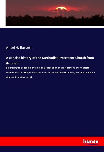 Actual product image A concise history of the Methodist Protestant Church from its origin (German, Ancel H. Bassett, 2019)