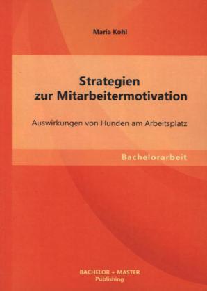 Image du produit Bachelor + Master Strategien zur Mitarbeitermotivation: Auswirkungen von Hunden am Arbeitsplatz (Allemand, Maria Kohl, 2013)