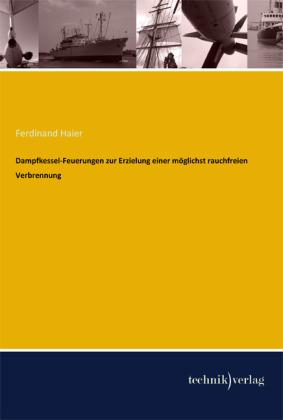 Dampfkessel-Feuerungen zur Erzielung einer möglichst rauchfreien Verbrennung (Deutsch, Ferdinand Haier, 2013)