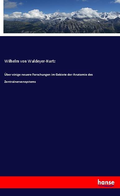 Produktbild Über einige neuere Forschungen im Gebiete der Anatomie des Zentralnervensystems (Deutsch, Wilhelm von Waldeyer-Hartz, 2018)