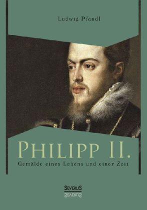 Philipp II. Gemälde eines Lebens und einer Zeit (Ludwig Pfandl, 2013)