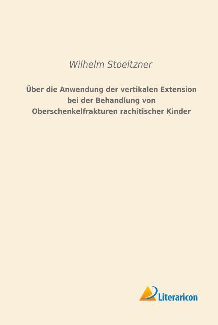 Produktbild Über die Anwendung der vertikalen Extension bei der Behandlung von Oberschenkelfrakturen rachitische (Wilhelm Stoeltzner, 2015)