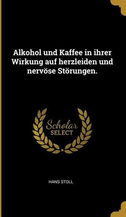 Produktbild Alkohol Und Kaffee in Ihrer Wirkung Auf Herzleiden Und Nervöse Störungen (Deutsch, Hans Stoll, 2018)