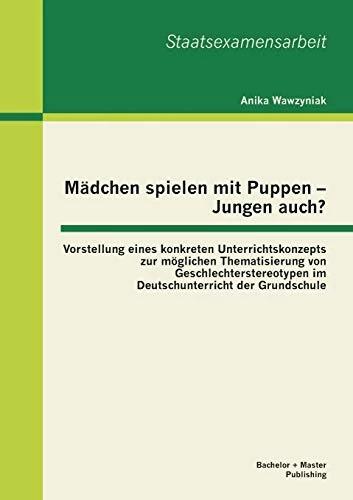 Produktbild Bachelor + Master Mädchen spielen mit Puppen - Jungen auch? Vorstellung eines konkreten Unterrichtskonzepts zur m (Deutsch, Anika Wawzyniak, 2013)