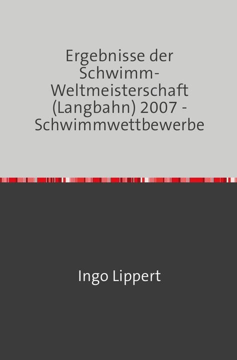 Immagine prodotto Sportstatistik / Ergebnisse der Schwimm-Weltmeisterschaft (Langbahn) 2007 - Schwimmwettbewerbe (Tedesco, Ingo Lippert, 2017)