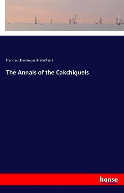 Produktbild The Annals of the Cakchiquels (Francisco Hernández Arana Xajilá, 2018)